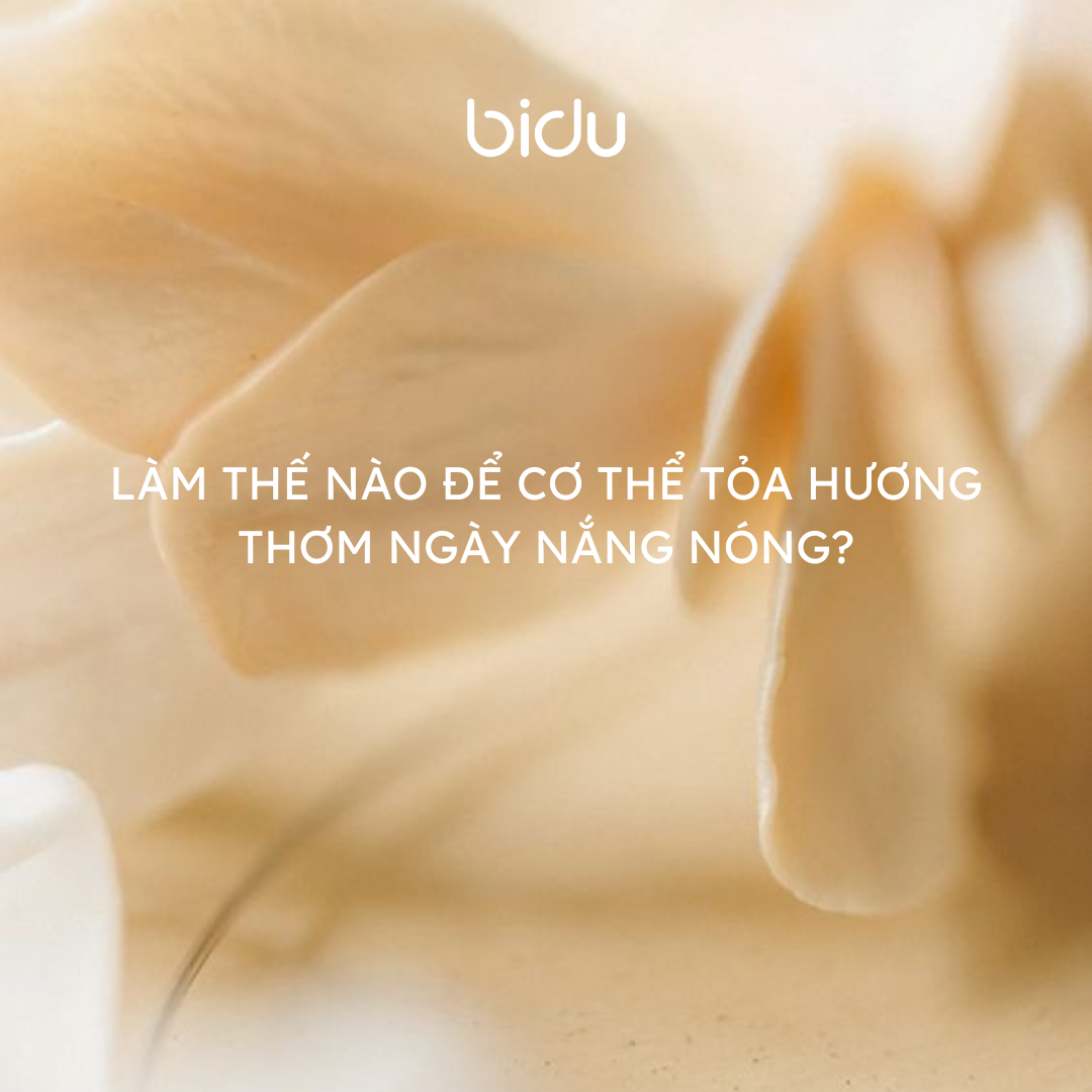 Làm thế nào để cơ thể tỏa hương thơm những ngày nắng nóng?